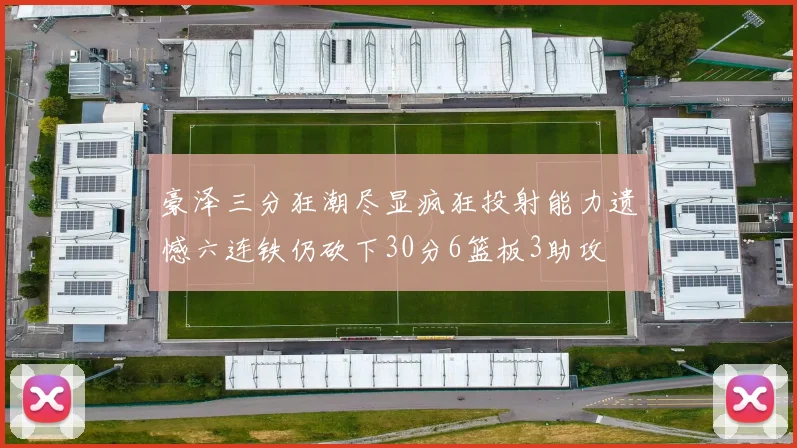 豪泽三分狂潮尽显疯狂投射能力遗憾六连铁仍砍下30分6篮板3助攻