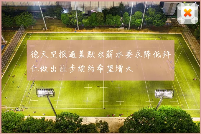 德天空报道莱默尔薪水要求降低拜仁做出让步续约希望增大