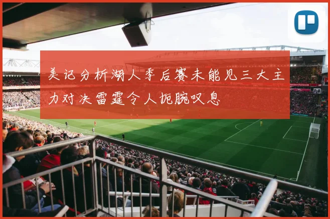 美记分析湖人季后赛未能见三大主力对决雷霆令人扼腕叹息